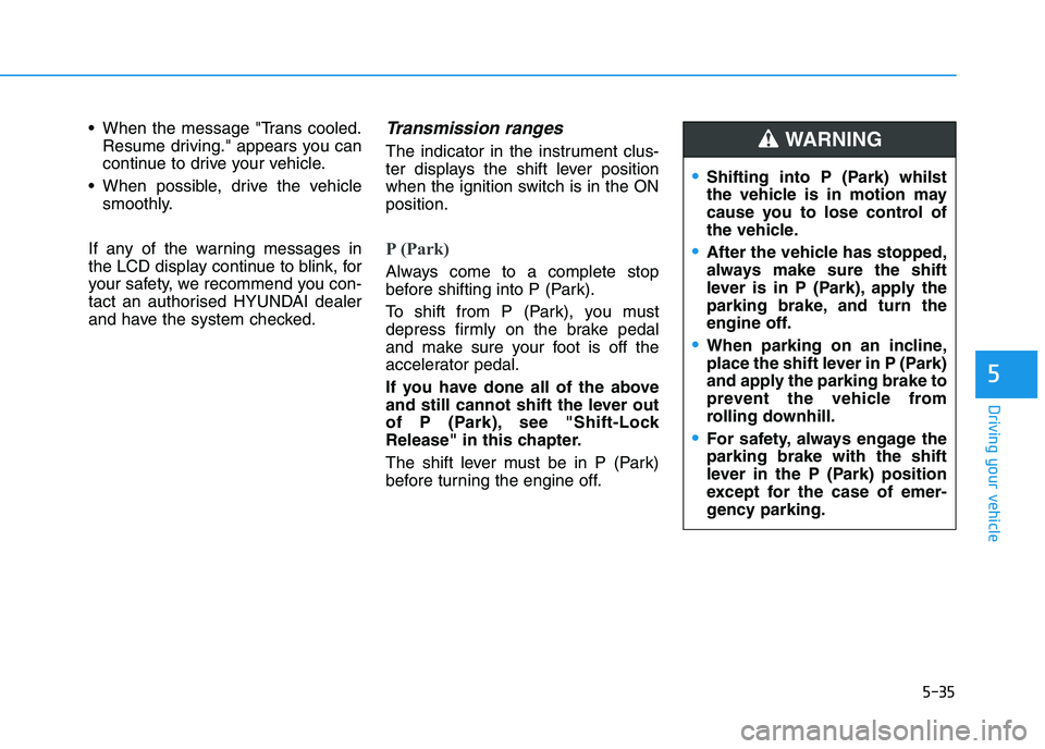 HYUNDAI I30 2023 Owners Manual 5-35
Driving your vehicle
5
When the message "Trans cooled.
Resume driving." appears you can
continue to drive your vehicle.
When possible, drive the vehicle
smoothly.
If any of the warning messages HYUNDAI I30 2023 Owners Manual 5-35
Driving your vehicle
5
When the message "Trans cooled.
Resume driving." appears you can
continue to drive your vehicle.
When possible, drive the vehicle
smoothly.
If any of the warning messages