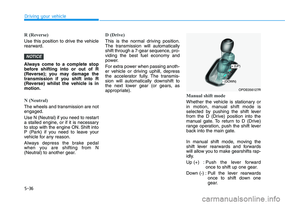 HYUNDAI I30 2023 Owners Manual 5-36
Driving your vehicle
R (Reverse)
Use this position to drive the vehicle
rearward.
Always come to a complete stop
before shifting into or out of R
(Reverse); you may damage the
transmission if yo HYUNDAI I30 2023 Owners Manual 5-36
Driving your vehicle
R (Reverse)
Use this position to drive the vehicle
rearward.
Always come to a complete stop
before shifting into or out of R
(Reverse); you may damage the
transmission if yo