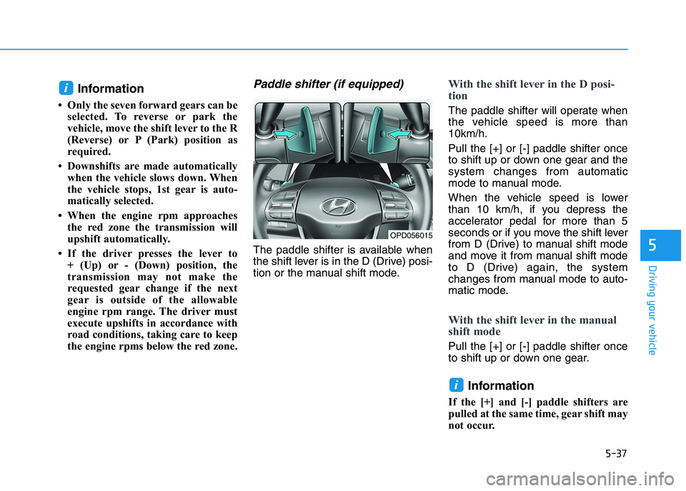 HYUNDAI I30 2023  Owners Manual 5-37
Driving your vehicle
5
Information 
• Only the seven forward gears can be
selected. To reverse or park the
vehicle, move the shift lever to the R
(Reverse) or P (Park) position as
required.
•