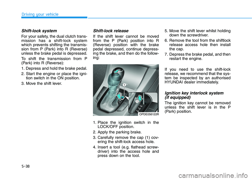 HYUNDAI I30 2023  Owners Manual 5-38
Driving your vehicle
Shift-lock system 
For your safety, the dual clutch trans-
mission has a shift-lock system
which prevents shifting the transmis-
sion from P (Park) into R (Reverse)
unless th