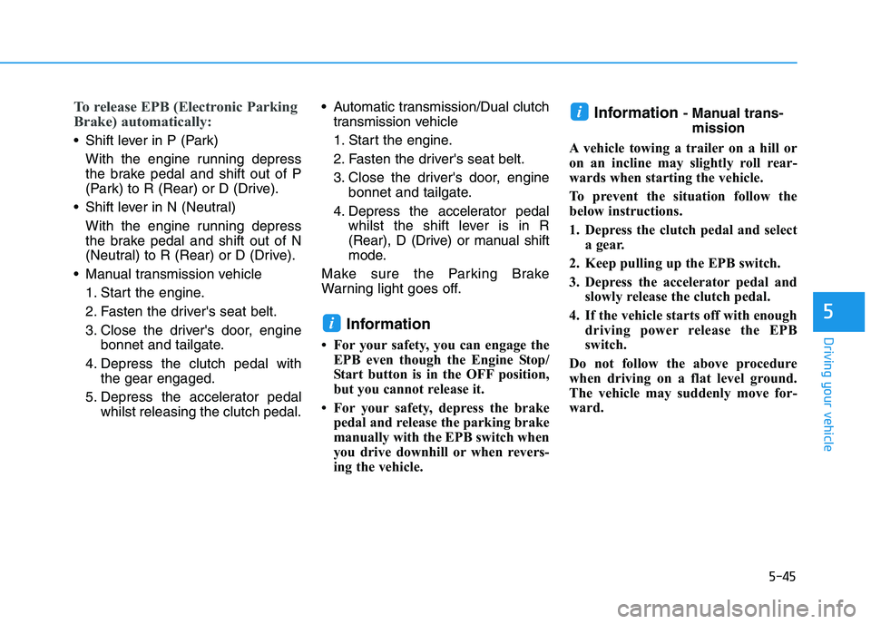 HYUNDAI I30 2023 Owners Guide 5-45
Driving your vehicle
5
To release EPB (Electronic Parking
Brake) automatically:
Shift lever in P (Park)
With the engine running depress
the brake pedal and shift out of P
(Park) to R (Rear) or D HYUNDAI I30 2023 Owners Guide 5-45
Driving your vehicle
5
To release EPB (Electronic Parking
Brake) automatically:
Shift lever in P (Park)
With the engine running depress
the brake pedal and shift out of P
(Park) to R (Rear) or D