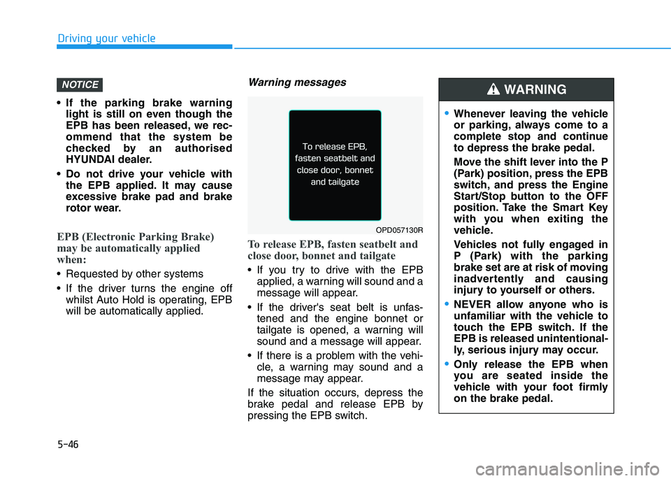 HYUNDAI I30 2023 User Guide 5-46
Driving your vehicle
If the parking brake warning
light is still on even though the
EPB has been released, we rec-
ommend that the system be
checked by an authorised
HYUNDAI dealer.
Do not driv HYUNDAI I30 2023 User Guide 5-46
Driving your vehicle
If the parking brake warning
light is still on even though the
EPB has been released, we rec-
ommend that the system be
checked by an authorised
HYUNDAI dealer.
Do not driv