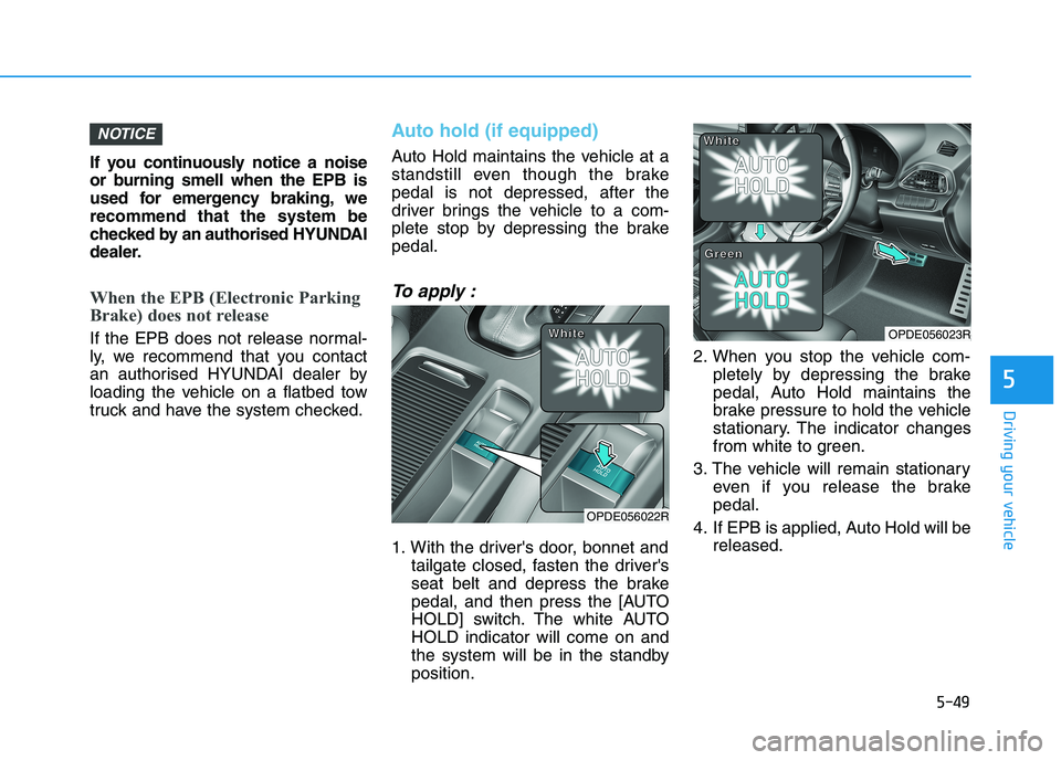 HYUNDAI I30 2023  Owners Manual 5-49
Driving your vehicle
5
If you continuously notice a noise
or burning smell when the EPB is
used for emergency braking, we
recommend that the system be
checked by an authorised HYUNDAI
dealer.
Whe