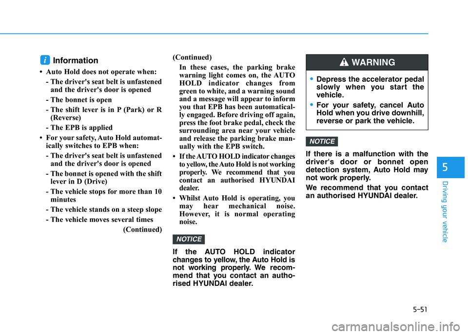 HYUNDAI I30 2023 Owners Guide 5-51
Driving your vehicle
5
Information
• Auto Hold does not operate when:
- The driver's seat belt is unfastened
and the driver's door is opened
- The bonnet is open
- The shift lever is i HYUNDAI I30 2023 Owners Guide 5-51
Driving your vehicle
5
Information
• Auto Hold does not operate when:
- The driver's seat belt is unfastened
and the driver's door is opened
- The bonnet is open
- The shift lever is i