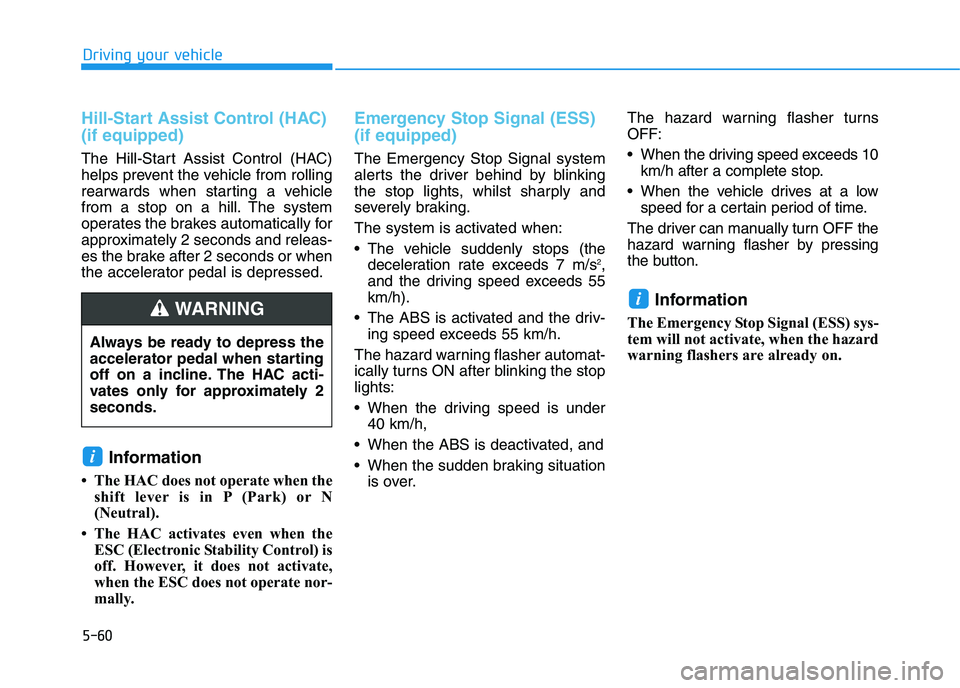 HYUNDAI I30 2023  Owners Manual 5-60
Driving your vehicle
Hill-Start Assist Control (HAC)
(if equipped)  
The Hill-Start Assist Control (HAC)
helps prevent the vehicle from rolling
rearwards when starting a vehicle
from a stop on a 