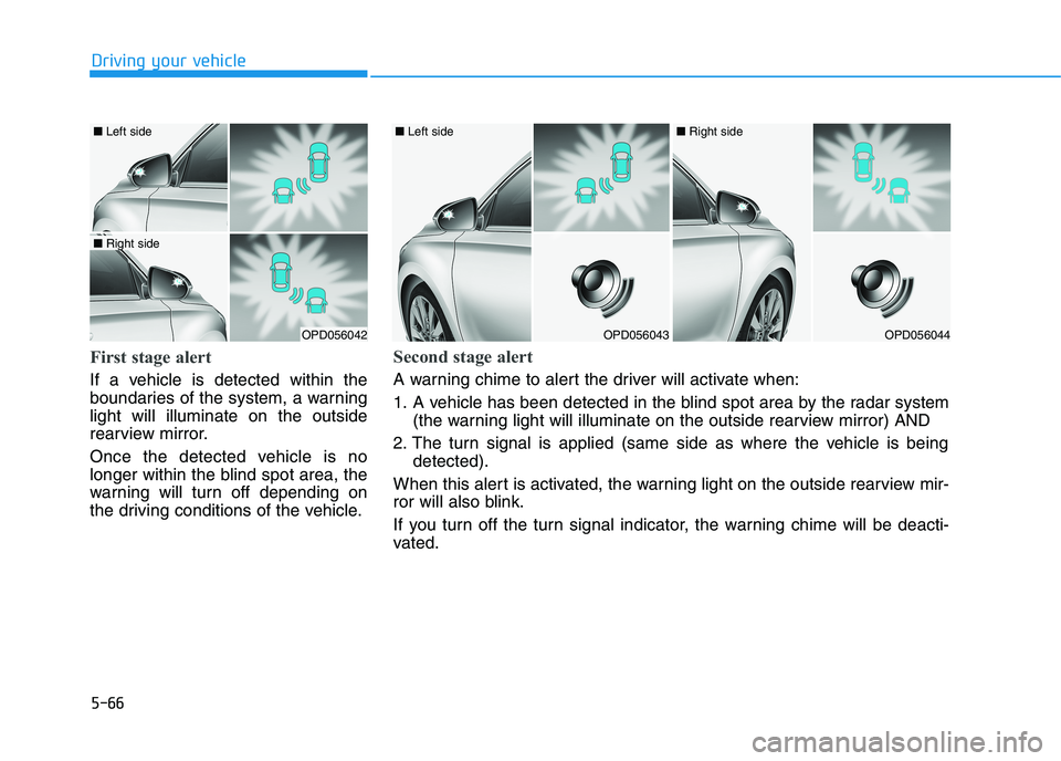 HYUNDAI I30 2023  Owners Manual 5-66
Driving your vehicle
First stage alert
If a vehicle is detected within the
boundaries of the system, a warning
light will illuminate on the outside
rearview mirror.
Once the detected vehicle is n