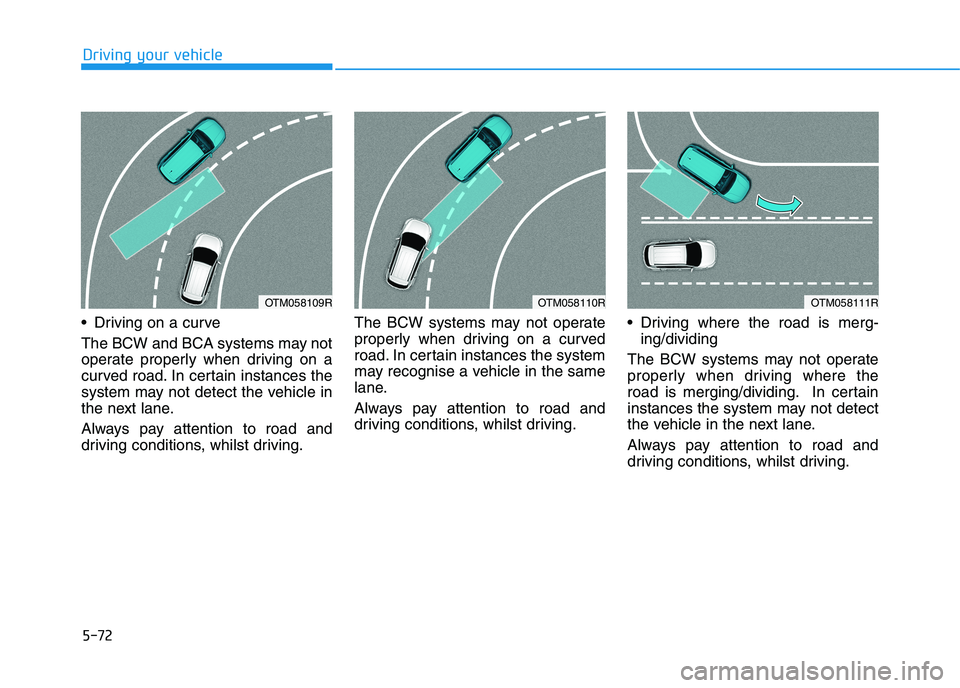 HYUNDAI I30 2023  Owners Manual 5-72
 Driving on a curve
The BCW and BCA systems may not
operate properly when driving on a
curved road. In certain instances the
system may not detect the vehicle in
the next lane.
Always pay attenti