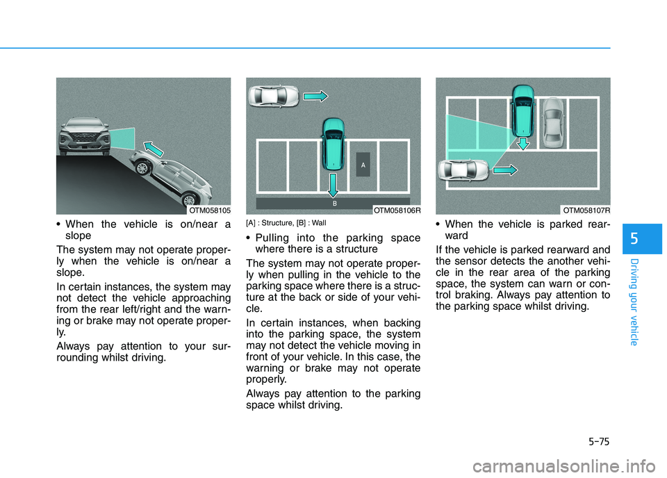 HYUNDAI I30 2023 Owners Manual 5-75
Driving your vehicle
When the vehicle is on/near a
slope
The system may not operate proper-
ly when the vehicle is on/near a
slope.
In certain instances, the system may
not detect the vehicle ap HYUNDAI I30 2023 Owners Manual 5-75
Driving your vehicle
When the vehicle is on/near a
slope
The system may not operate proper-
ly when the vehicle is on/near a
slope.
In certain instances, the system may
not detect the vehicle ap