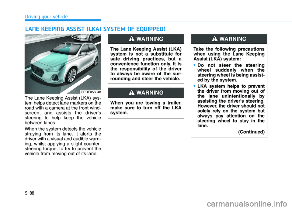 HYUNDAI I30 2023  Owners Manual 5-88
Driving your vehicle
The Lane Keeping Assist (LKA) sys-
tem helps detect lane markers on the
road with a camera at the front wind-
screen, and assists the drivers
steering to help keep the vehic