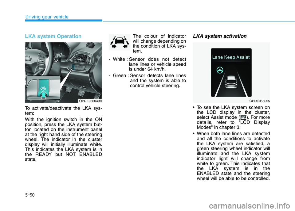 HYUNDAI I30 2023 Owners Guide 5-90
Driving your vehicle
LKA system Operation
To activate/deactivate the LKA sys-
tem:
With the ignition switch in the ON
position, press the LKA system but-
ton located on the instrument panel
at th HYUNDAI I30 2023 Owners Guide 5-90
Driving your vehicle
LKA system Operation
To activate/deactivate the LKA sys-
tem:
With the ignition switch in the ON
position, press the LKA system but-
ton located on the instrument panel
at th
