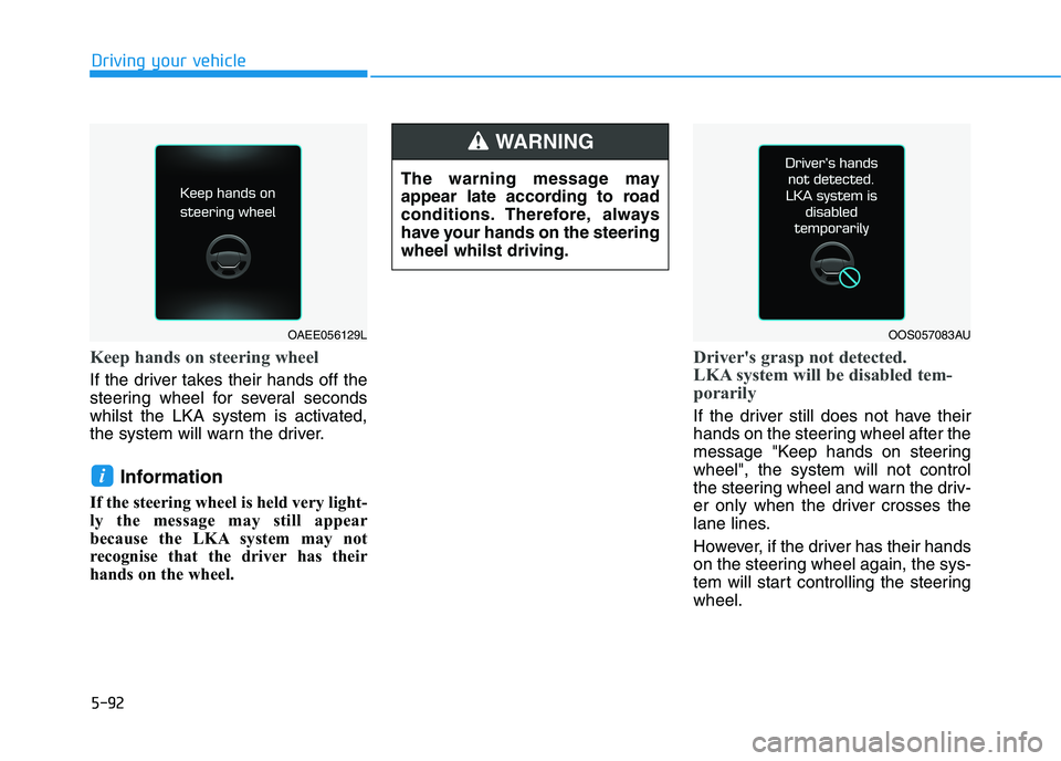HYUNDAI I30 2023  Owners Manual 5-92
Driving your vehicle
Keep hands on steering wheel
If the driver takes their hands off the
steering wheel for several seconds
whilst the LKA system is activated,
the system will warn the driver.
I