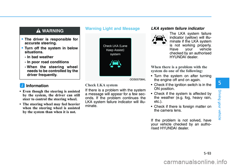 HYUNDAI I30 2023 Owners Manual 5-93
Driving your vehicle
5Information
• Even though the steering is assisted
by the system, the driver can still
steer to control the steering wheel.
• The steering wheel may feel heavier
when t HYUNDAI I30 2023 Owners Manual 5-93
Driving your vehicle
5Information
• Even though the steering is assisted
by the system, the driver can still
steer to control the steering wheel.
• The steering wheel may feel heavier
when t