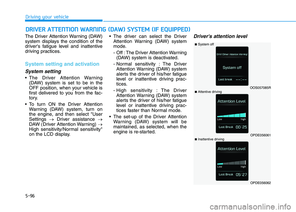 HYUNDAI I30 2023  Owners Manual 5-96
Driving your vehicle
The Driver Attention Warning (DAW)
system displays the condition of the
drivers fatigue level and inattentive
driving practices.
System setting and activation
System setting