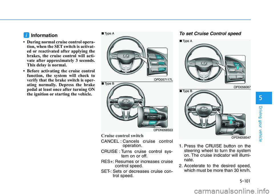 HYUNDAI I30 2023  Owners Manual 5-101
Driving your vehicle
5
Information
• During normal cruise control opera-
tion, when the SET switch is activat-
ed or reactivated after applying the
brakes, the cruise control will acti-
vate a