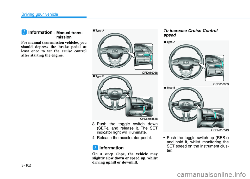 HYUNDAI I30 2023  Owners Manual 5-102
Driving your vehicle
Information - Manual trans-
mission
For manual transmission vehicles, you
should depress the brake pedal at
least once to set the cruise control
after starting the engine.
3