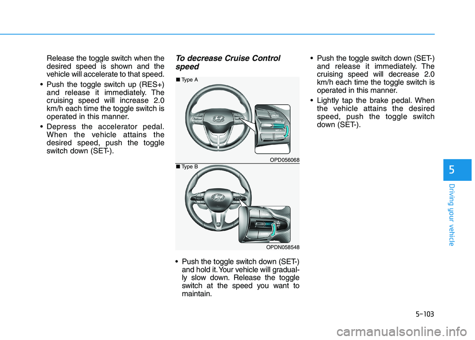 HYUNDAI I30 2023  Owners Manual 5-103
Driving your vehicle
5
Release the toggle switch when the
desired speed is shown and the
vehicle will accelerate to that speed.
 Push the toggle switch up (RES+)
and release it immediately. The
