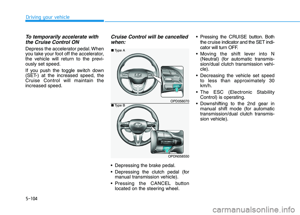 HYUNDAI I30 2023  Owners Manual 5-104
Driving your vehicle
To temporarily accelerate with
the Cruise Control ON 
Depress the accelerator pedal. When
you take your foot off the accelerator,
the vehicle will return to the previ-
ously
