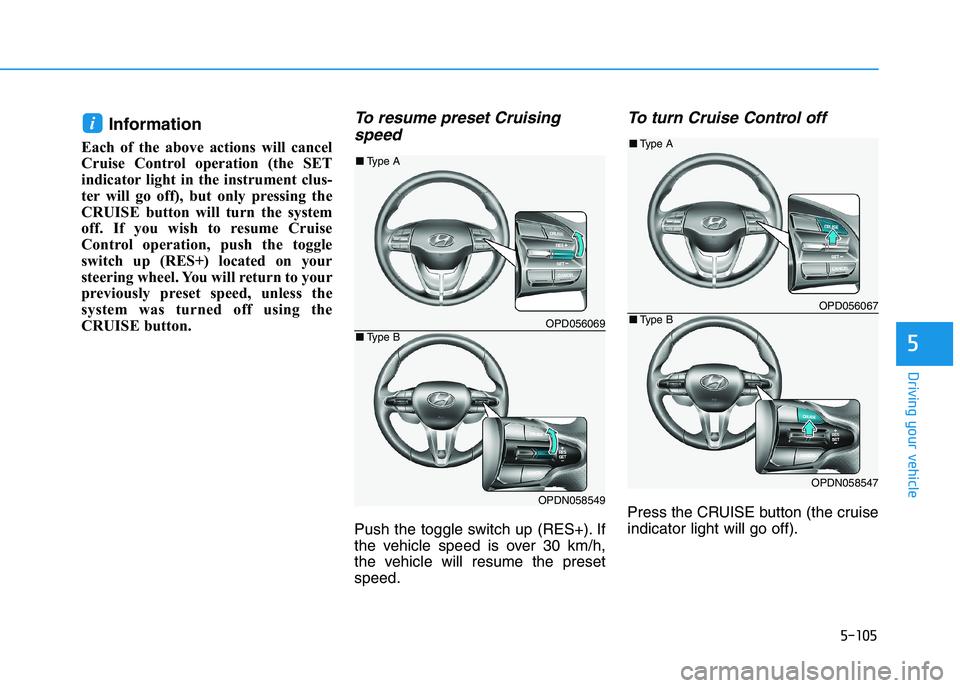 HYUNDAI I30 2023  Owners Manual 5-105
Driving your vehicle
5
Information 
Each of the above actions will cancel
Cruise Control operation (the SET
indicator light in the instrument clus-
ter will go off), but only pressing the
CRUISE