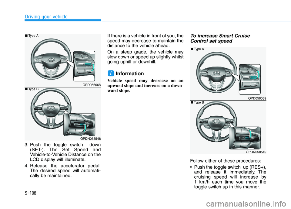 HYUNDAI I30 2023 Owners Manual 5-108
Driving your vehicle
3. Push the toggle switch down
(SET-). The Set Speed and
Vehicle-to-Vehicle Distance on the
LCD display will illuminate.
4. Release the accelerator pedal.
The desired speed HYUNDAI I30 2023 Owners Manual 5-108
Driving your vehicle
3. Push the toggle switch down
(SET-). The Set Speed and
Vehicle-to-Vehicle Distance on the
LCD display will illuminate.
4. Release the accelerator pedal.
The desired speed