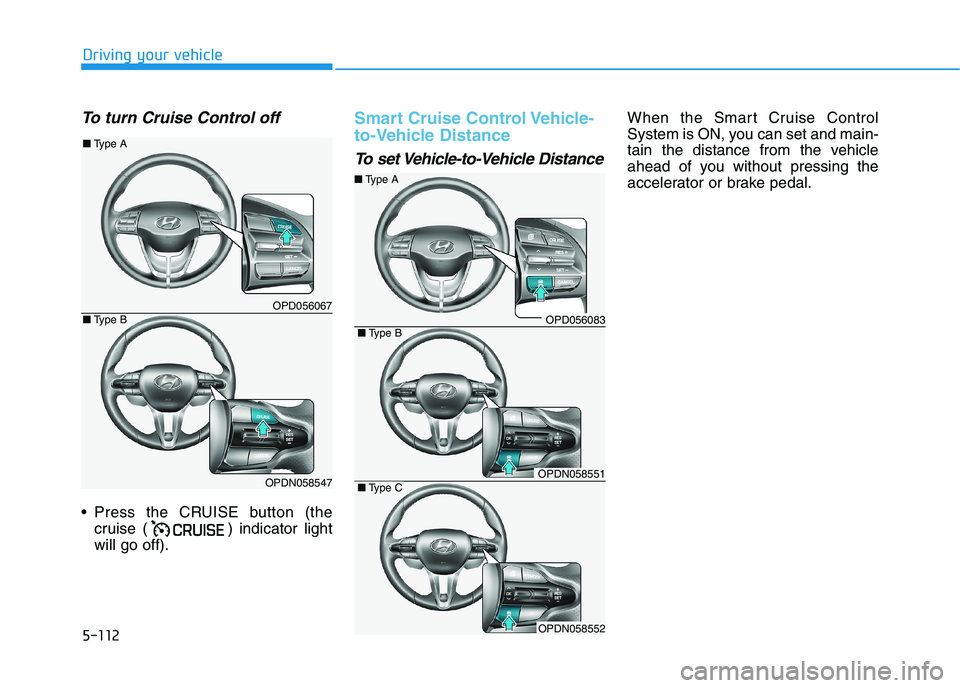 HYUNDAI I30 2023 Owners Manual 5-112
Driving your vehicle
To turn Cruise Control off
Press the CRUISE button (the
cruise ( ) indicator light
will go off).
Smart Cruise Control Vehicle-
to-Vehicle Distance
To set Vehicle-to-Vehicle HYUNDAI I30 2023 Owners Manual 5-112
Driving your vehicle
To turn Cruise Control off
Press the CRUISE button (the
cruise ( ) indicator light
will go off).
Smart Cruise Control Vehicle-
to-Vehicle Distance
To set Vehicle-to-Vehicle