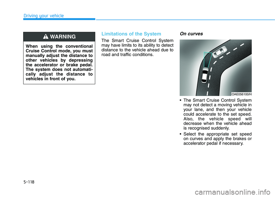 HYUNDAI I30 2023 Owners Manual 5-118
Driving your vehicle
Limitations of the System
The Smart Cruise Control System
may have limits to its ability to detect
distance to the vehicle ahead due to
road and traffic conditions.
On curve HYUNDAI I30 2023 Owners Manual 5-118
Driving your vehicle
Limitations of the System
The Smart Cruise Control System
may have limits to its ability to detect
distance to the vehicle ahead due to
road and traffic conditions.
On curve