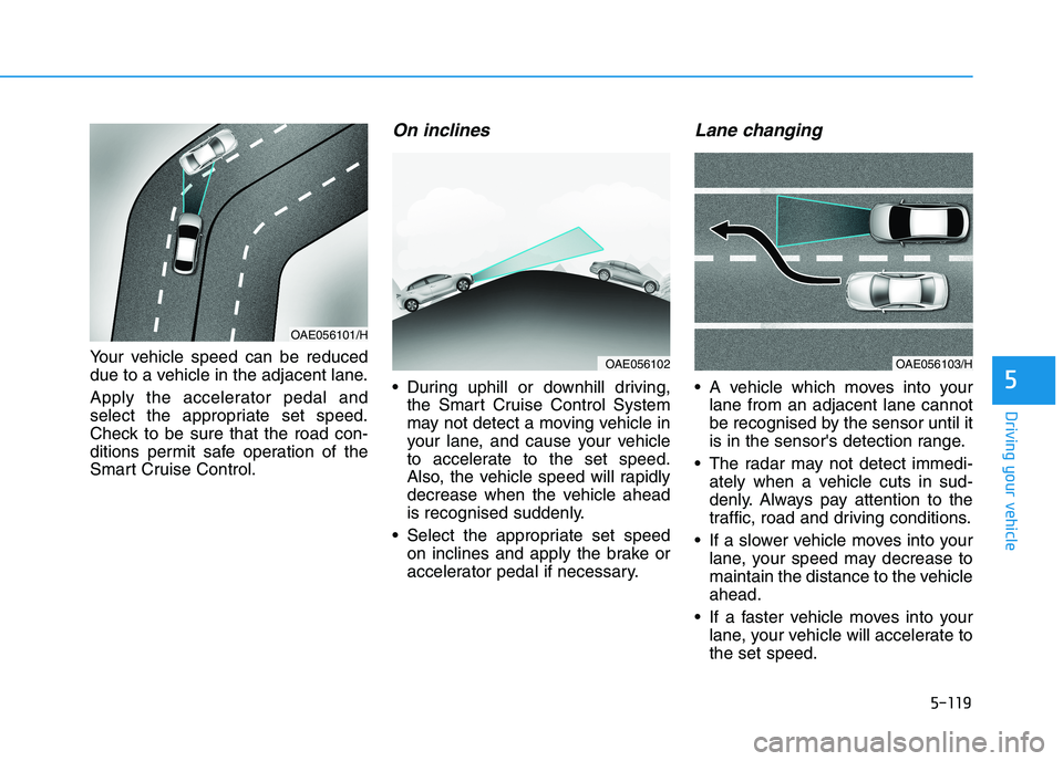 HYUNDAI I30 2023 Owners Guide 5-119
Driving your vehicle
5
Your vehicle speed can be reduced
due to a vehicle in the adjacent lane.
Apply the accelerator pedal and
select the appropriate set speed.
Check to be sure that the road c HYUNDAI I30 2023 Owners Guide 5-119
Driving your vehicle
5
Your vehicle speed can be reduced
due to a vehicle in the adjacent lane.
Apply the accelerator pedal and
select the appropriate set speed.
Check to be sure that the road c