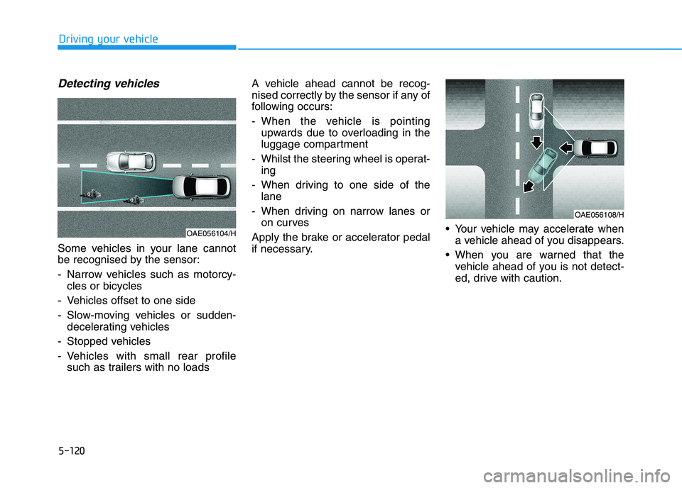 HYUNDAI I30 2023 Service Manual 5-120
Driving your vehicle
Detecting vehicles
Some vehicles in your lane cannot
be recognised by the sensor:
- Narrow vehicles such as motorcy-
cles or bicycles
- Vehicles offset to one side
- Slow-mo HYUNDAI I30 2023 Service Manual 5-120
Driving your vehicle
Detecting vehicles
Some vehicles in your lane cannot
be recognised by the sensor:
- Narrow vehicles such as motorcy-
cles or bicycles
- Vehicles offset to one side
- Slow-mo
