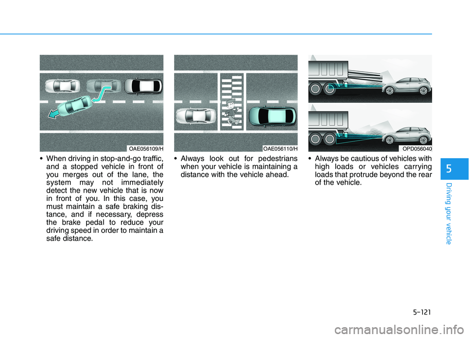 HYUNDAI I30 2023 Owners Manual 5-121
Driving your vehicle
5
When driving in stop-and-go traffic,
and a stopped vehicle in front of
you merges out of the lane, the
system may not immediately
detect the new vehicle that is now
in fr HYUNDAI I30 2023 Owners Manual 5-121
Driving your vehicle
5
When driving in stop-and-go traffic,
and a stopped vehicle in front of
you merges out of the lane, the
system may not immediately
detect the new vehicle that is now
in fr