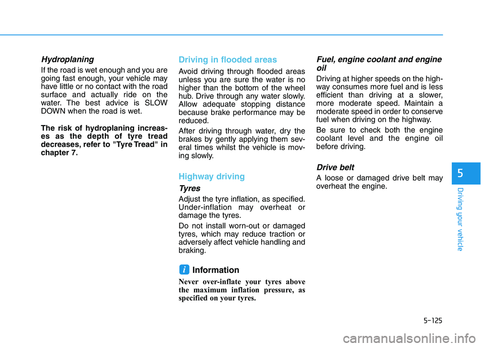 HYUNDAI I30 2023 Owners Manual 5-125
Driving your vehicle
5
Hydroplaning
If the road is wet enough and you are
going fast enough, your vehicle may
have little or no contact with the road
surface and actually ride on the
water. The HYUNDAI I30 2023 Owners Manual 5-125
Driving your vehicle
5
Hydroplaning
If the road is wet enough and you are
going fast enough, your vehicle may
have little or no contact with the road
surface and actually ride on the
water. The