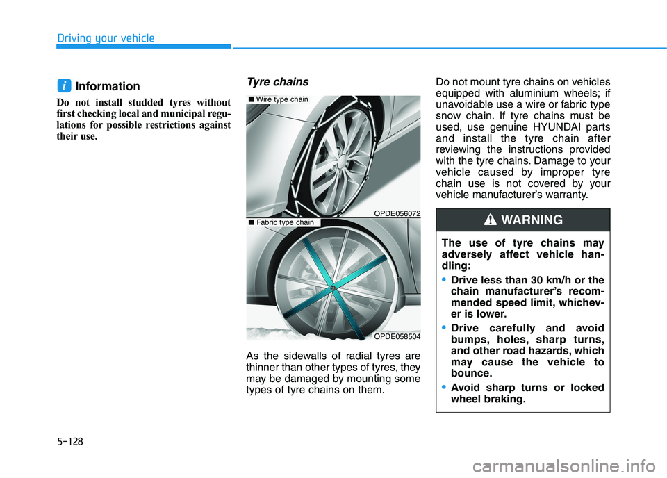 HYUNDAI I30 2023 Owners Manual 5-128
Driving your vehicle
Information
Do not install studded tyres without
first checking local and municipal regu-
lations for possible restrictions against
their use.
Tyre chains
As the sidewalls HYUNDAI I30 2023 Owners Manual 5-128
Driving your vehicle
Information
Do not install studded tyres without
first checking local and municipal regu-
lations for possible restrictions against
their use.
Tyre chains
As the sidewalls