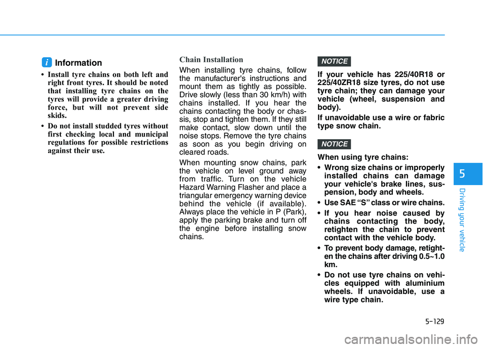 HYUNDAI I30 2023 Owners Guide 5-129
Driving your vehicle
5
Information
• Install tyre chains on both left and
right front tyres. It should be noted
that installing tyre chains on the
tyres will provide a greater driving
force, HYUNDAI I30 2023 Owners Guide 5-129
Driving your vehicle
5
Information
• Install tyre chains on both left and
right front tyres. It should be noted
that installing tyre chains on the
tyres will provide a greater driving
force,