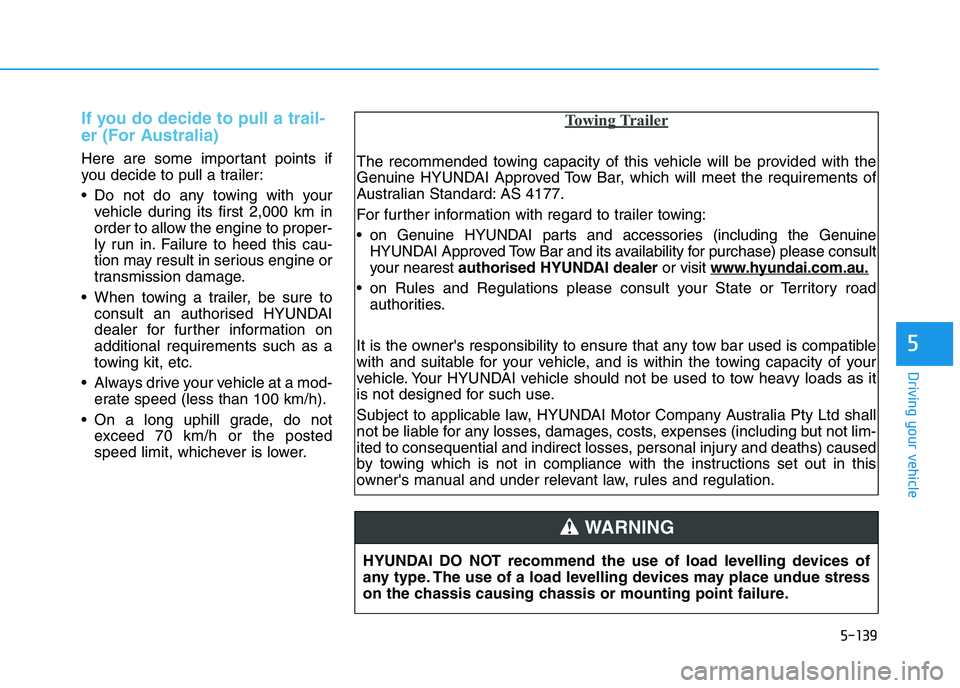 HYUNDAI I30 2023  Owners Manual 5-139
Driving your vehicle
5
If you do decide to pull a trail-
er (For Australia)
Here are some important points if
you decide to pull a trailer:
 Do not do any towing with your
vehicle during its fir