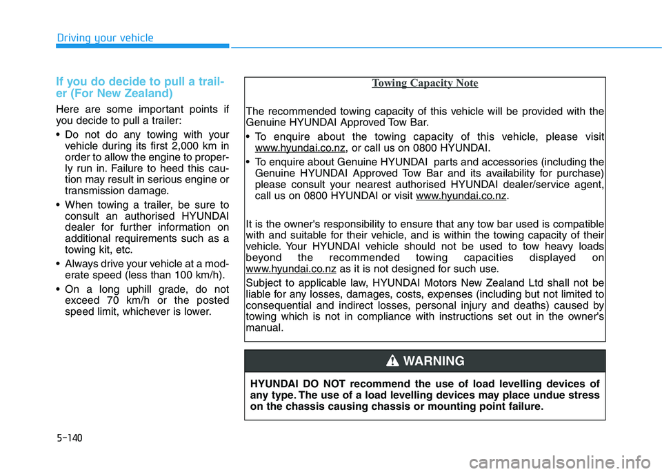 HYUNDAI I30 2023  Owners Manual 5-140
Driving your vehicle
If you do decide to pull a trail-
er (For New Zealand)
Here are some important points if
you decide to pull a trailer:
 Do not do any towing with your
vehicle during its fir