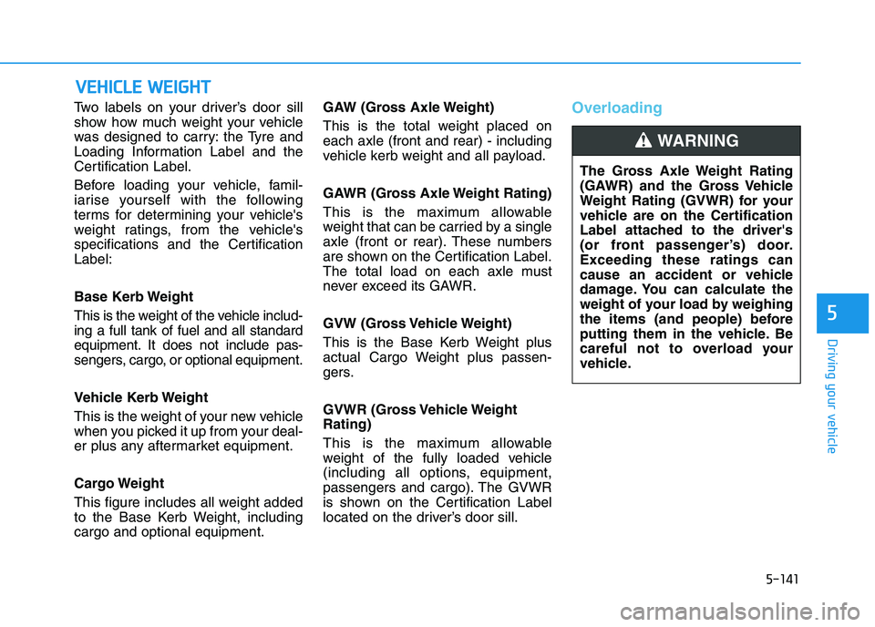 HYUNDAI I30 2023 Owners Manual 5-141
Driving your vehicle
5
Two labels on your driver’s door sill
show how much weight your vehicle
was designed to carry: the Tyre and
Loading Information Label and the
Certification Label.
Before HYUNDAI I30 2023 Owners Manual 5-141
Driving your vehicle
5
Two labels on your driver’s door sill
show how much weight your vehicle
was designed to carry: the Tyre and
Loading Information Label and the
Certification Label.
Before