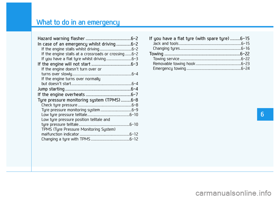 HYUNDAI I30 2023 Owners Guide What to do in an emergency
Hazard warning flasher ........................................6-2
In case of an emergency whilst driving .............6-2
If the engine stalls whilst driving .............. HYUNDAI I30 2023 Owners Guide What to do in an emergency
Hazard warning flasher ........................................6-2
In case of an emergency whilst driving .............6-2
If the engine stalls whilst driving ..............