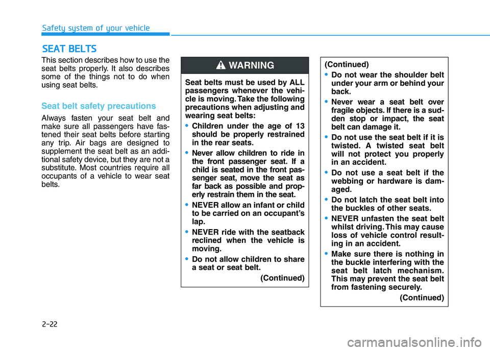 HYUNDAI I30 2023 Owners Manual 2-22
Safety system of your vehicle
This section describes how to use the
seat belts properly. It also describes
some of the things not to do when
using seat belts.
Seat belt safety precautions
Always HYUNDAI I30 2023 Owners Manual 2-22
Safety system of your vehicle
This section describes how to use the
seat belts properly. It also describes
some of the things not to do when
using seat belts.
Seat belt safety precautions
Always