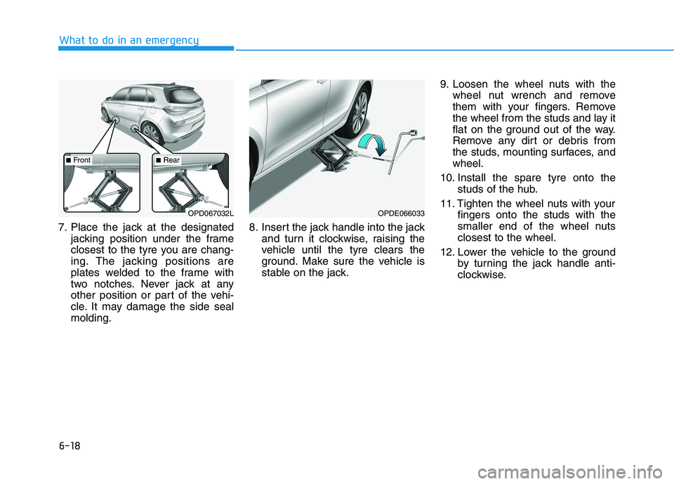 HYUNDAI I30 2023 Owners Manual 6-18
What to do in an emergency
7. Place the jack at the designated
jacking position under the frame
closest to the tyre you are chang-
ing. The jacking positions are
plates welded to the frame with
t HYUNDAI I30 2023 Owners Manual 6-18
What to do in an emergency
7. Place the jack at the designated
jacking position under the frame
closest to the tyre you are chang-
ing. The jacking positions are
plates welded to the frame with
t