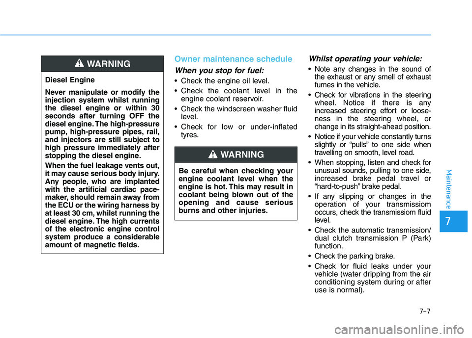 HYUNDAI I30 2023 Owners Manual 7-7
7
Maintenance
Owner maintenance schedule
When you stop for fuel:
Check the engine oil level.
Check the coolant level in the
engine coolant reservoir.
Check the windscreen washer fluid
level.
C HYUNDAI I30 2023 Owners Manual 7-7
7
Maintenance
Owner maintenance schedule
When you stop for fuel:
Check the engine oil level.
Check the coolant level in the
engine coolant reservoir.
Check the windscreen washer fluid
level.
C