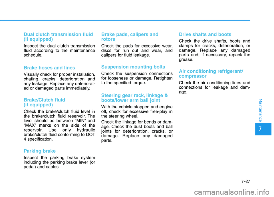 HYUNDAI I30 2023  Owners Manual 7-27
7
Maintenance
Dual clutch transmission fluid
(if equipped)
Inspect the dual clutch transmission
fluid according to the maintenance
schedule.
Brake hoses and lines
Visually check for proper instal