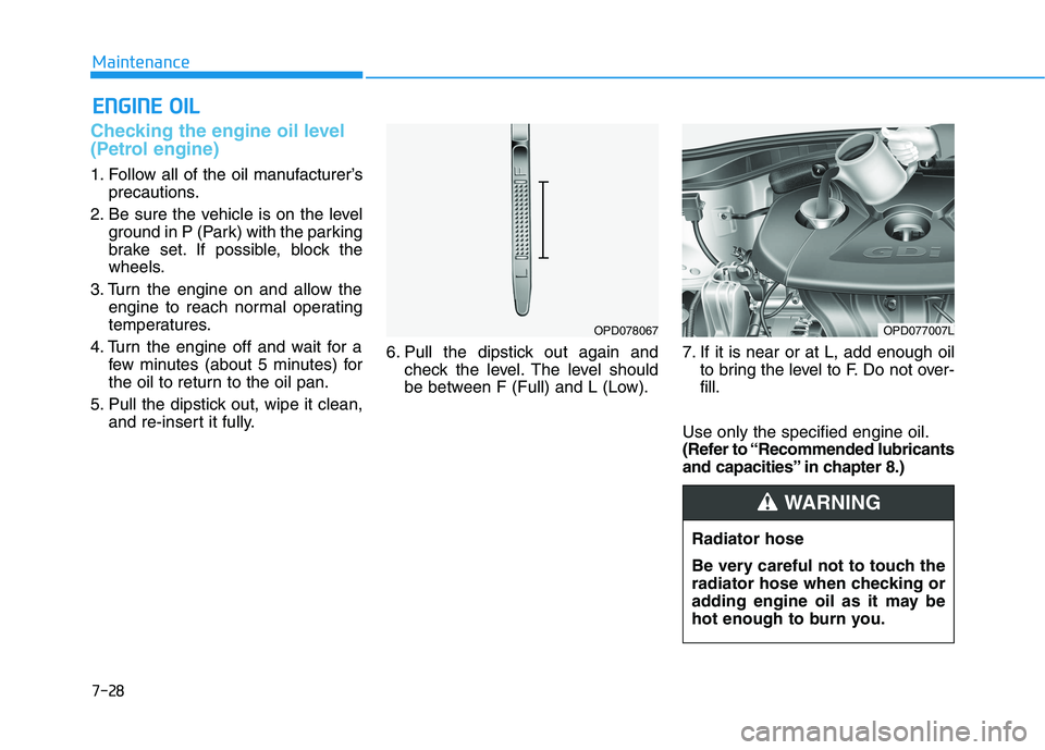 HYUNDAI I30 2023 Owners Manual 7-28
Maintenance
E EN
NG
GI
IN
NE
E
O
OI
IL
L
Checking the engine oil level
(Petrol engine)
1. Follow all of the oil manufacturer’s
precautions.
2. Be sure the vehicle is on the level
ground in P HYUNDAI I30 2023 Owners Manual 7-28
Maintenance
E EN
NG
GI
IN
NE
E
O
OI
IL
L
Checking the engine oil level
(Petrol engine)
1. Follow all of the oil manufacturer’s
precautions.
2. Be sure the vehicle is on the level
ground in P