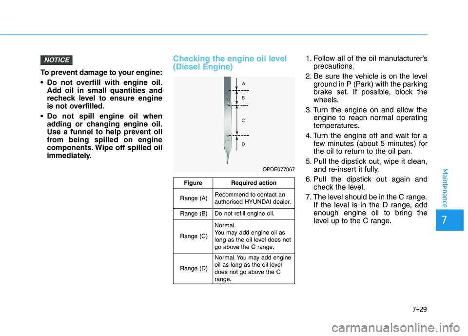 HYUNDAI I30 2023 Owners Manual 7-29
7
Maintenance
To prevent damage to your engine:
Do not overfill with engine oil.
Add oil in small quantities and
recheck level to ensure engine
is not overfilled.
Do not spill engine oil when
a HYUNDAI I30 2023 Owners Manual 7-29
7
Maintenance
To prevent damage to your engine:
Do not overfill with engine oil.
Add oil in small quantities and
recheck level to ensure engine
is not overfilled.
Do not spill engine oil when
a