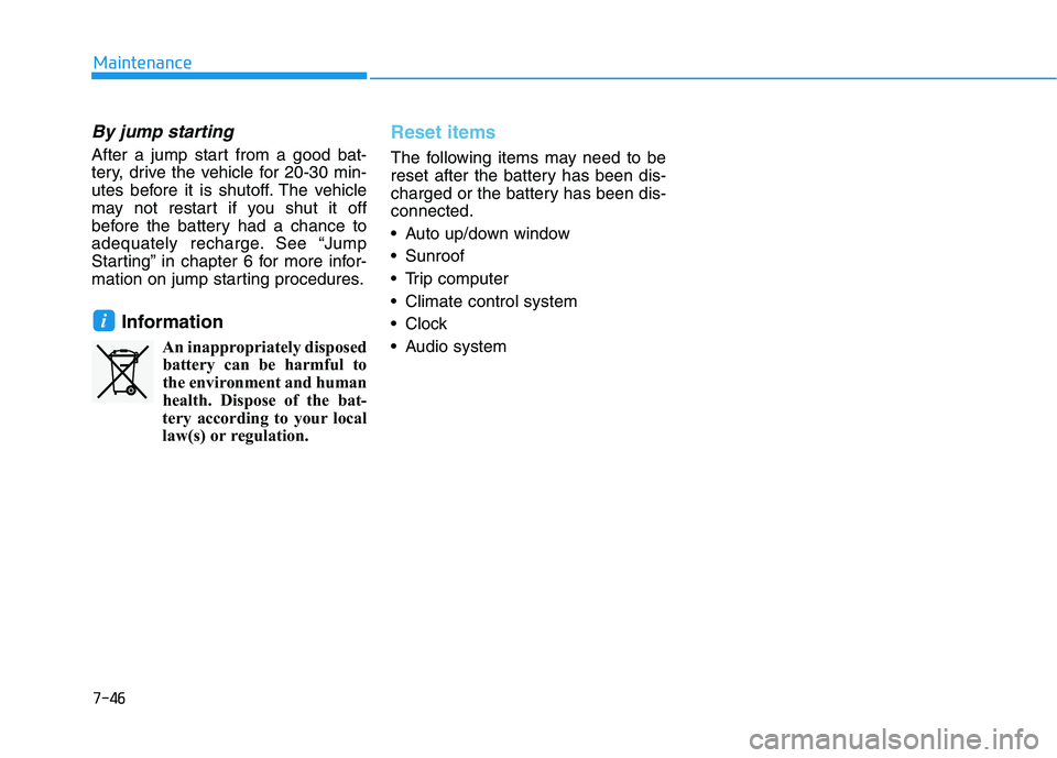 HYUNDAI I30 2023 Owners Manual 7-46
Maintenance
By jump starting
After a jump start from a good bat-
tery, drive the vehicle for 20-30 min-
utes before it is shutoff. The vehicle
may not restart if you shut it off
before the batte HYUNDAI I30 2023 Owners Manual 7-46
Maintenance
By jump starting
After a jump start from a good bat-
tery, drive the vehicle for 20-30 min-
utes before it is shutoff. The vehicle
may not restart if you shut it off
before the batte