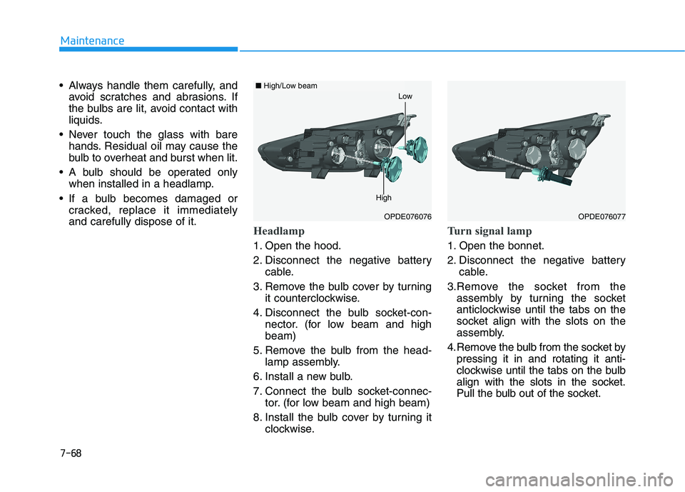 HYUNDAI I30 2023 Owners Manual 7-68
Maintenance
Always handle them carefully, and
avoid scratches and abrasions. If
the bulbs are lit, avoid contact with
liquids.
Never touch the glass with bare
hands. Residual oil may cause the
HYUNDAI I30 2023 Owners Manual 7-68
Maintenance
Always handle them carefully, and
avoid scratches and abrasions. If
the bulbs are lit, avoid contact with
liquids.
Never touch the glass with bare
hands. Residual oil may cause the