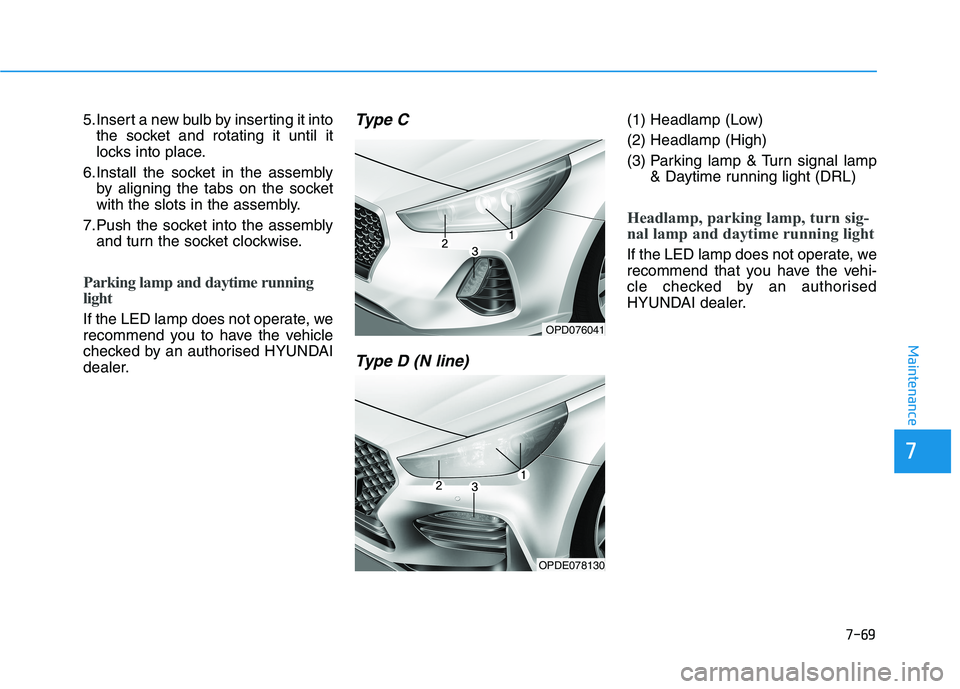 HYUNDAI I30 2023 Owners Manual 7-69
7
Maintenance
5.Insert a new bulb by inserting it into
the socket and rotating it until it
locks into place.
6.Install the socket in the assembly
by aligning the tabs on the socket
with the slots HYUNDAI I30 2023 Owners Manual 7-69
7
Maintenance
5.Insert a new bulb by inserting it into
the socket and rotating it until it
locks into place.
6.Install the socket in the assembly
by aligning the tabs on the socket
with the slots
