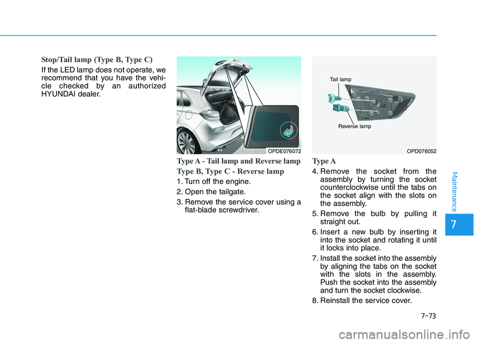 HYUNDAI I30 2023 Repair Manual 7-73
7
Maintenance
Stop/Tail lamp (Type B, Type C)
If the LED lamp does not operate, we
recommend that you have the vehi-
cle checked by an authorized
HYUNDAI dealer.
Type A - Tail lamp and Reverse la HYUNDAI I30 2023 Repair Manual 7-73
7
Maintenance
Stop/Tail lamp (Type B, Type C)
If the LED lamp does not operate, we
recommend that you have the vehi-
cle checked by an authorized
HYUNDAI dealer.
Type A - Tail lamp and Reverse la
