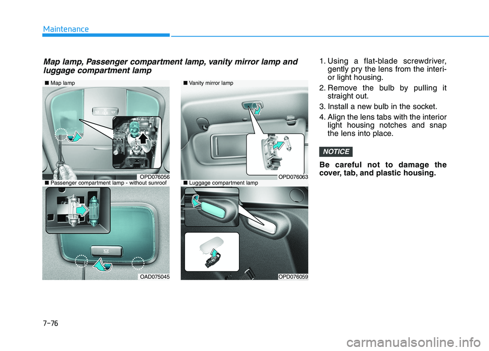 HYUNDAI I30 2023 Owners Manual 7-76
Maintenance
1. Using a flat-blade screwdriver,
gently pry the lens from the interi-
or light housing.
2. Remove the bulb by pulling it
straight out.
3. Install a new bulb in the socket.
4. Align HYUNDAI I30 2023 Owners Manual 7-76
Maintenance
1. Using a flat-blade screwdriver,
gently pry the lens from the interi-
or light housing.
2. Remove the bulb by pulling it
straight out.
3. Install a new bulb in the socket.
4. Align