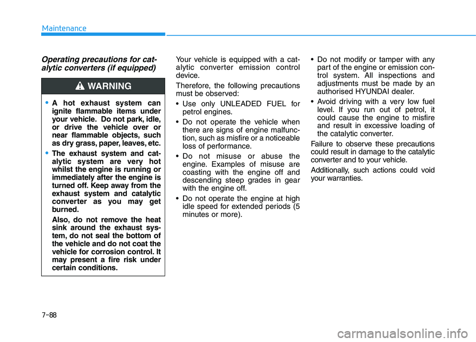 HYUNDAI I30 2023 Owners Manual 7-88
Maintenance
Operating precautions for cat-
alytic converters (if equipped)Your vehicle is equipped with a cat-
alytic converter emission control
device.
Therefore, the following precautions
must HYUNDAI I30 2023 Owners Manual 7-88
Maintenance
Operating precautions for cat-
alytic converters (if equipped)Your vehicle is equipped with a cat-
alytic converter emission control
device.
Therefore, the following precautions
must