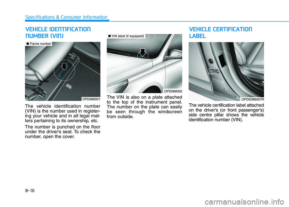 HYUNDAI I30 2023 Owners Manual 8-10
Specifications & Consumer information
V VE
EH
HI
IC
CL
LE
E
C
CE
ER
RT
TI
IF
FI
IC
CA
AT
TI
IO
ON
N
L LA
AB
BE
EL
L
The vehicle identification number
(VIN) is the number used in register-
ing y HYUNDAI I30 2023 Owners Manual 8-10
Specifications & Consumer information
V VE
EH
HI
IC
CL
LE
E
C
CE
ER
RT
TI
IF
FI
IC
CA
AT
TI
IO
ON
N
L LA
AB
BE
EL
L
The vehicle identification number
(VIN) is the number used in register-
ing y