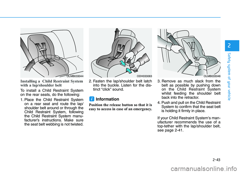HYUNDAI I30 2023 Repair Manual 2-43
Safety system of your vehicle
2
Installing a Child Restraint System
with a lap/shoulder belt
To install a Child Restraint System
on the rear seats, do the following:
1. Place the Child Restrain HYUNDAI I30 2023 Repair Manual 2-43
Safety system of your vehicle
2
Installing a Child Restraint System
with a lap/shoulder belt
To install a Child Restraint System
on the rear seats, do the following:
1. Place the Child Restrain