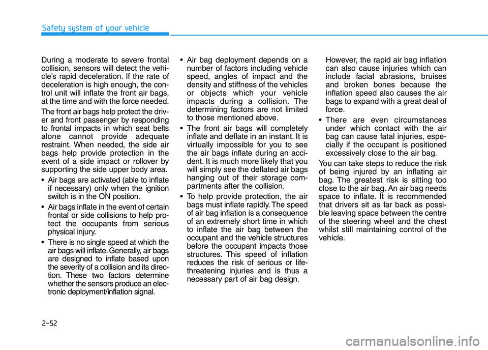 HYUNDAI I30 2023  Owners Manual 2-52
Safety system of your vehicle
During a moderate to severe frontal
collision, sensors will detect the vehi-
cle’s rapid deceleration. If the rate of
deceleration is high enough, the con-
trol un